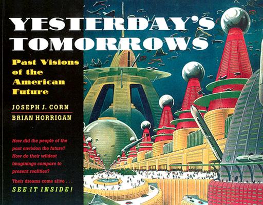 Yesterday's Tomorrows: Past Visions of the American Future By Joseph J. Corn, Brian Horrigan Cover Image