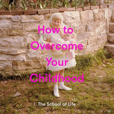 How to Overcome Your Childhood By The School of Life, Alain de Botton (Editor) Cover Image