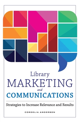 Library Marketing and Communications: Strategies to Increase Relevance and Results By Cordelia Anderson Cover Image