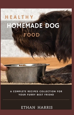 Healthy Homemade Dog Food: A Complete Recipes Collection for Your Furry Best Friend By Ethan Harris Cover Image
