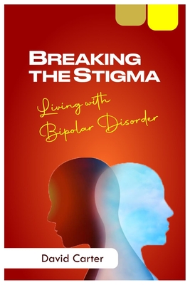 Breaking the Stigma: Living With Bipolar Disorder By David Carter Cover Image