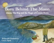 Born Behind The Moon: Jimmy The Dog and the Magic of County Down By Lisa A. Speck Cover Image