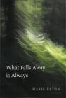What Falls Away is Always By Marie Eaton Cover Image
