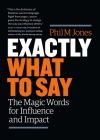 Exactly What to Say: Your Personal Guide to the Mastery of Magic Words By M Phil Jones Cover Image