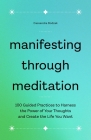 Manifesting Through Meditation: 100 Guided Practices to Harness the Power of Your Thoughts and Create the Life You Want Cover Image