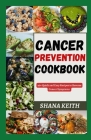 Cancer Prevention Cookbook: 40+ Quick and Easy Recipes to Reverse Cancer Symptoms By Shana Keith Cover Image