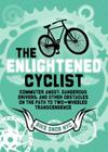 The Enlightened Cyclist: Commuter Angst, Dangerous Drivers, and Other Obstacles on the Path to Two-Wheeled Trancendence Cover Image