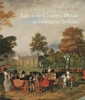 Life in the Country House in Georgian Ireland By Patricia McCarthy Cover Image