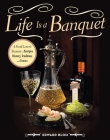 Life Is a Banquet: A Food Lover?s Treasury of Recipes, History, Tradition, and Feasts By Edward Blom Cover Image