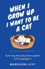 When I Grow Up I Want to Be a Cat: Surviving the education system with Asperger's By Madeleine Levy Cover Image