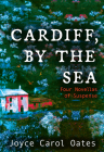 Cardiff, by the Sea: Four Novellas of Suspense By Joyce Carol Oates Cover Image