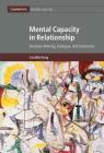 Mental Capacity in Relationship: Decision-Making, Dialogue, and Autonomy (Cambridge Bioethics and Law #34) Cover Image