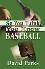 So You Think You Know Baseball By David Parks Cover Image