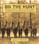 On the Hunt: The History of Deer Hunting in Wisconsin By Robert C. Willging Cover Image