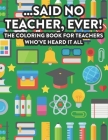 ...Said No Teacher, Ever! The Coloring Book For Teachers Who've Heard It All: Hilarious Relatable Phrases For Teachers To Color, Coloring Pages With R By Coloring for Adults Cover Image