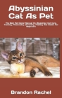 Abyssinian Cat As Pet: The Best Pet Owner Manual On Abyssinian Cat Care, Training, Personality, Grooming, Feeding And Health For Beginners By Brandon Rachel Cover Image