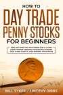 How to Day Trade Penny Stocks for Beginners: Find Out How You Can Trade For a Living Using Unique Trading Psychology, Expert Tools and Tactics, and Wi By Sykes Bill, Gibbs Timothy Cover Image
