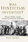 Was Hinduism Invented?: Britons, Indians, and the Colonial Construction of Religion Cover Image