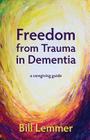 Freedom from Trauma in Dementia: a caregiving guide By Bill Lemmer Cover Image