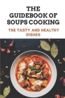 The Guidebook Of Soups Cooking: The Tasty And Healthy Dishes: Information Of Soups Recipes By Walter Kochan Cover Image