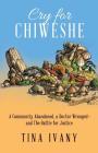 Cry for Chiweshe: A Community Abandoned, a Doctor Wronged - and The Battle for Justice By Tina Ivany Cover Image