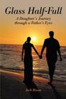 Glass Half-Full: A Daughter's Journey Through A Father's Eyes By Jack Rosen Cover Image