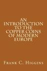 An Introduction to the Copper Coins of Modern Europe By Frank C. Higgins Cover Image