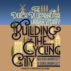 Building the Cycling City: The Dutch Blueprint for Urban Vitality By Christina Delaine (Read by), Chris Bruntlett, Melissa Bruntlett Cover Image