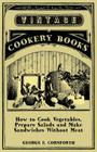 How to Cook Vegetables, Prepare Salads and Make Sandwiches Without Meat - A Selection of Old-Time Vegetarian Recipes By George E. Cornforth Cover Image