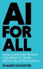 AI For All: How Everyday People Can Benefit from Artificial Intelligence By Shawn Schuster Cover Image