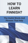How To Learn Finnish?: The Useful Words And Phrases That Help: Finnish Language Lessons Cover Image