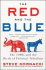 The Red and the Blue: The 1990s and the Birth of Political Tribalism By Steve Kornacki Cover Image