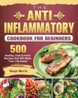The Anti-Inflammatory Cookbook For Beginners: 500 Healthy, Fast & Fresh Recipes that Will Make Your Life Easier By Sonya Morris Cover Image