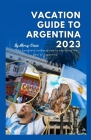 Vacation Guide to Argentina 2023: The complete insider guide to exploring the best of Argentina By Mercy Davis Cover Image