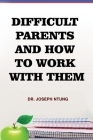 Difficult Parents and How to Work With Them By Joseph Ntung Cover Image