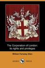 The Corporation of London, Its Rights and Privileges (Dodo Press) By William Ferneley Allen Cover Image