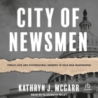 City of Newsmen: Public Lies and Professional Secrets in Cold War Washington By Kathryn J. McGarr, Elizabeth Wiley (Read by) Cover Image