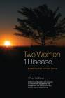 Two Women 1 Disease: A Three Year Memoir Written by both patient and caregiver of a mother and daughter as they struggle with life, love, s Cover Image