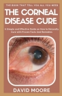 The Corneal Disease Cure: The Ultimate Guide To Symptoms, Causes and Treatment With Natural Remedies By David Moore Cover Image