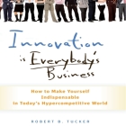 Innovation Is Everybody's Business: How to Make Yourself Indispensable in Today's Hypercompetitive World Cover Image