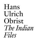 The Indian Files: By Hans Ulrich Obrist. (Documents) By Hans Ulrich Obrist (Editor), Clément Dirié (Editor), Shanay Jhaveri (Editor) Cover Image