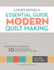 Lucky Spool's Essential Guide to Modern Quiltmaking: From Color to Quilting: 10 Design Workshops from your Favorite Designers Cover Image