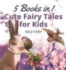 Cute Fairy Tales for Kids: 5 Books in 1 By Wild Fairy Cover Image