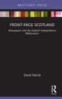 Front-Page Scotland: Newspapers and the Scottish Independence Referendum (Routledge Focus on Journalism Studies) By David Patrick Cover Image