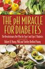 The pH Miracle for Diabetes: The Revolutionary Diet Plan for Type 1 and Type 2 Diabetics By Robert O. Young, PhD, Shelley Redford Young Cover Image