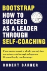 Bootstrap: How to succeed as a Leader Through Self-Coaching By Robert W. Barner (Other) Cover Image