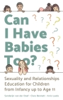 Can I Have Babies Too?: Sexuality and Relationships Education for Children from Infancy Up to Age 11 By Sanderijn Van Der Doef, Clare Bennett, Arris Lueks Cover Image