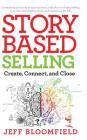 Story Based Selling: Create, Connect, and Close By Jeff Bloomfield Cover Image