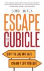 Escape the Cubicle: Quit the Job You Hate, Create a Life You Love By Sukhi Jutla Cover Image