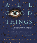 All Good Things: A Treasury of Images to Uplift the Spirits and Reawaken Wonder By Stephen Ellcock Cover Image